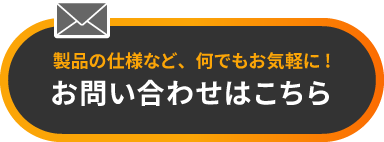 製品の仕様など、何でもお気軽に!お問い合わせがこちら